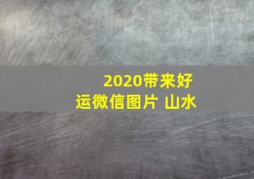 2020带来好运微信图片 山水